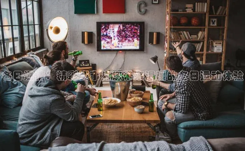 冬日燃情：精彩赛事为您带来温暖的冬日运动体验