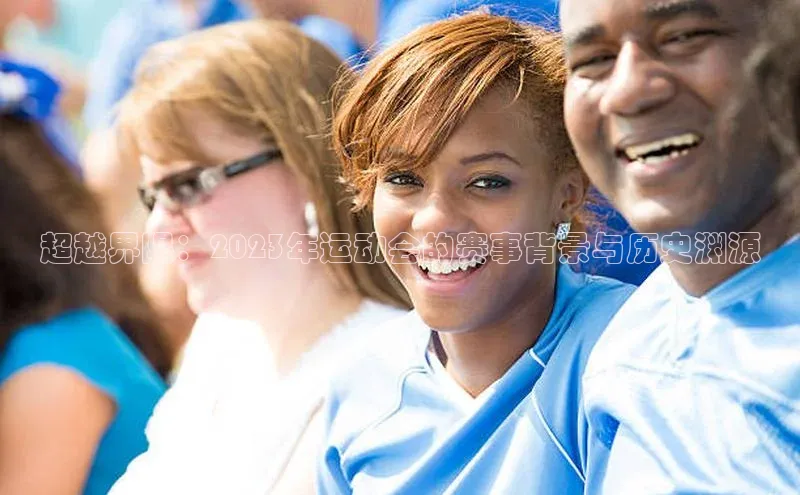 超越界限：2023年运动会的赛事背景与历史渊源