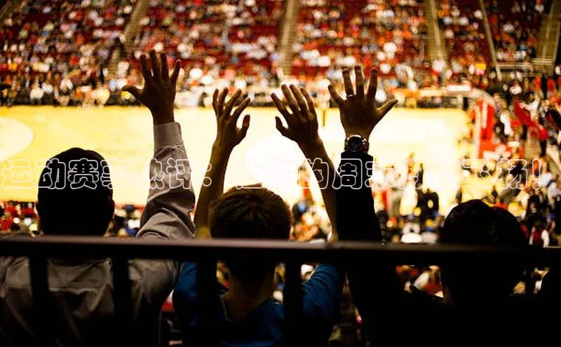 运动赛事热评：让你的周末激情飞扬！