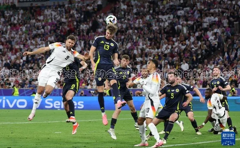 打造卓越赛事体验：运动会赛事承办布局的创新策略分析