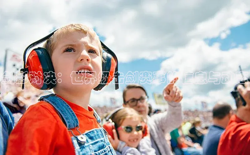 剑影对决：世界级击剑赛事的信息与动态