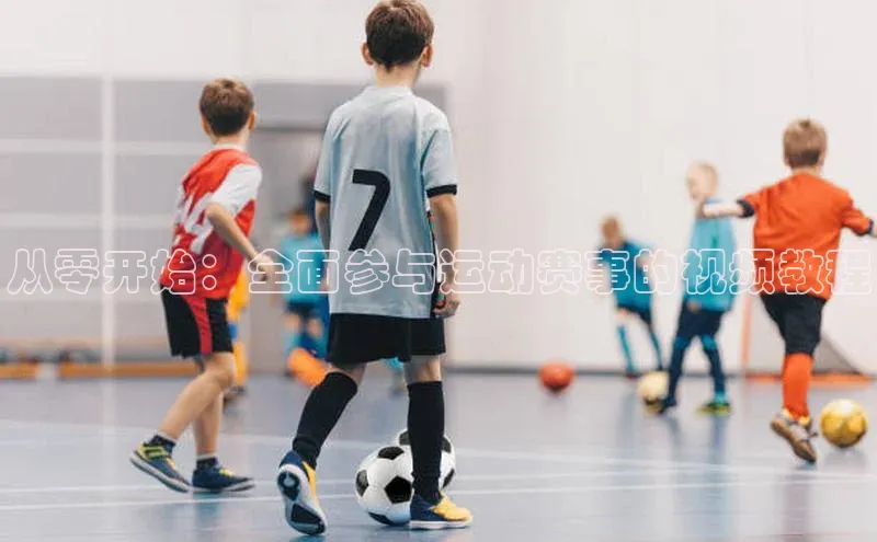 从零开始：全面参与运动赛事的视频教程