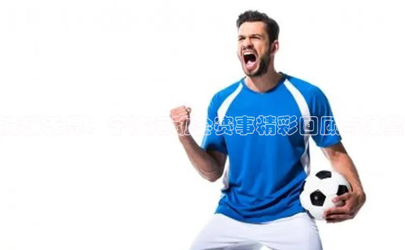 竞速无界：宁波运动会赛事精彩回顾与展望