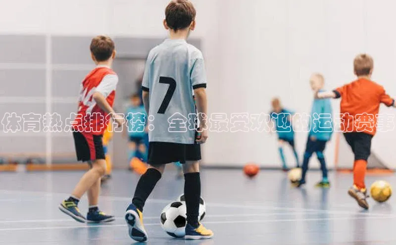 体育热点排行榜：全球最受欢迎的运动赛事