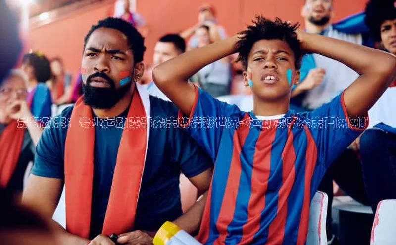 最新动态：专业运动赛事杂志的精彩世界-<运动赛事杂志官网网址>