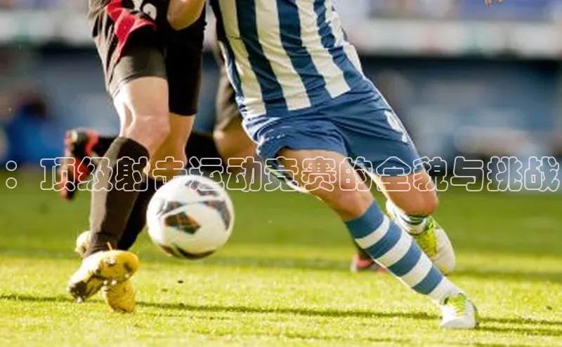 ：顶级射击运动竞赛的全貌与挑战