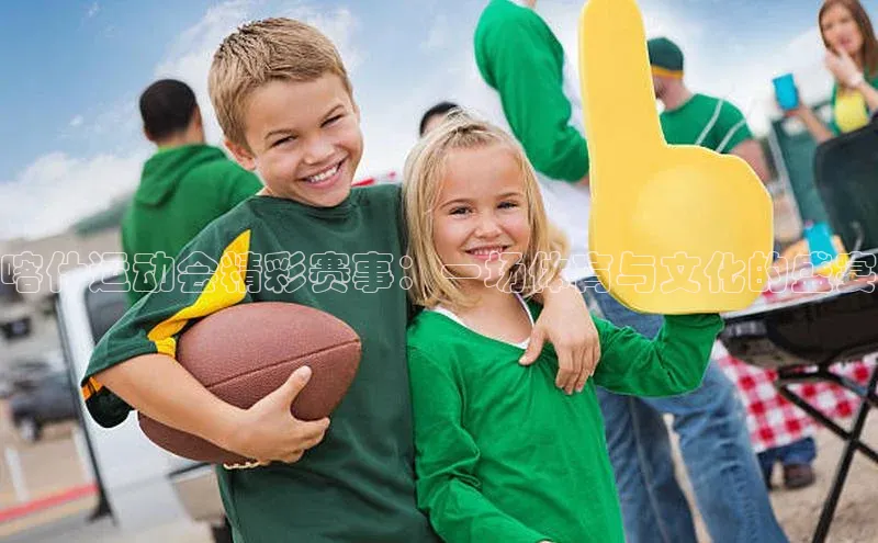 喀什运动会精彩赛事：一场体育与文化的盛宴