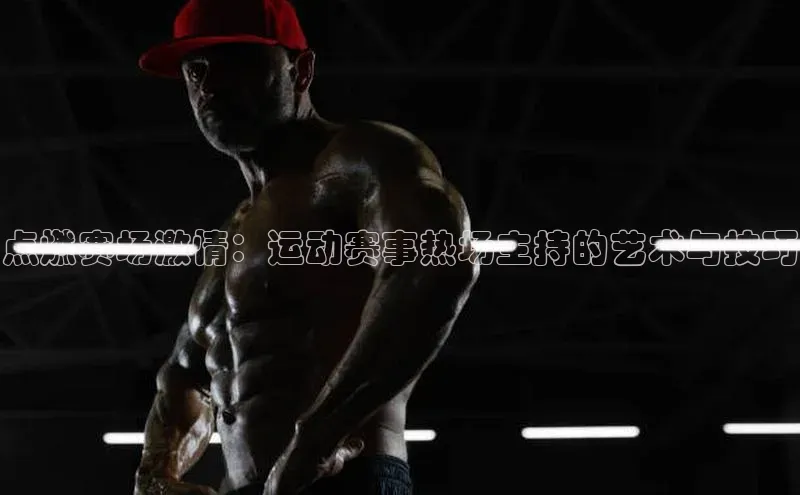 点燃赛场激情：运动赛事热场主持的艺术与技巧