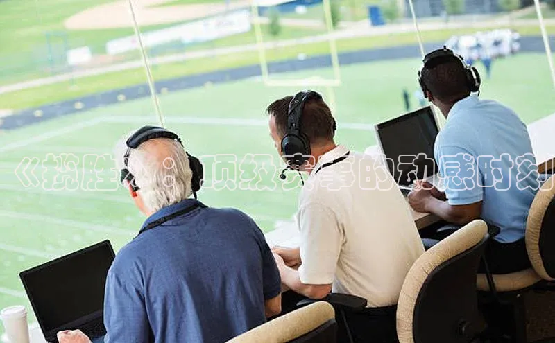 《揽胜》：顶级赛事的动感时刻