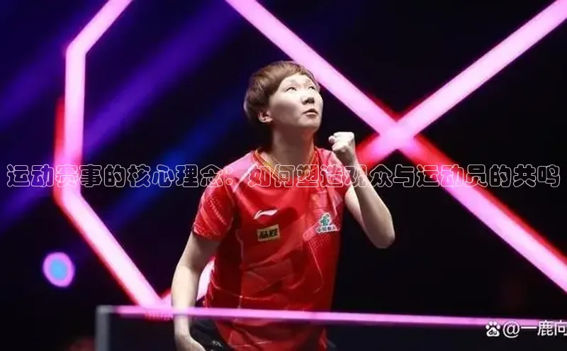 运动赛事的核心理念：如何塑造观众与运动员的共鸣