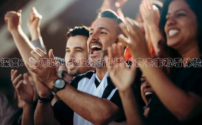 深度：如何通过数据分析提升体育赛事观看体验
