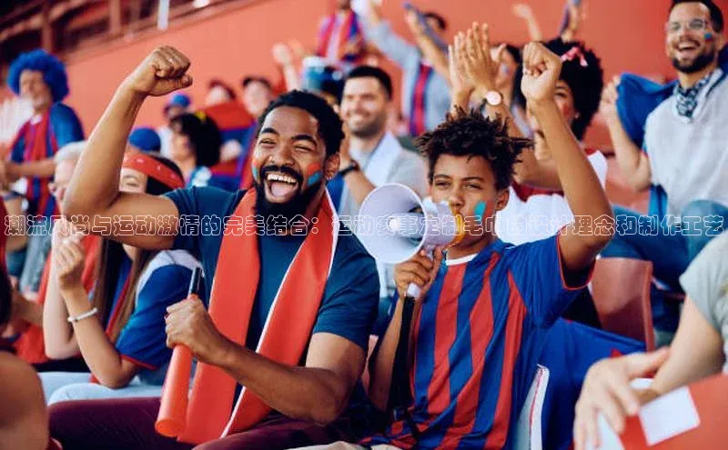 潮流风尚与运动激情的完美结合：运动赛事定制毛巾的设计理念和制作工艺