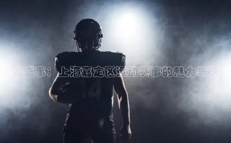 嘉定盛事：上海嘉定区运动赛事的魅力与活力