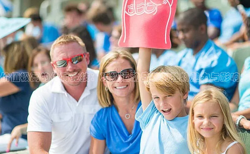 价值极高的体育竞技：顶级运动品牌的独特魅力与影响力